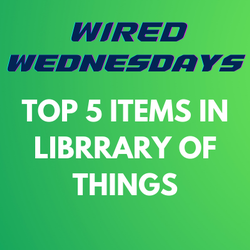 Wired Wednesdays: Top 5 Items in Library of Things